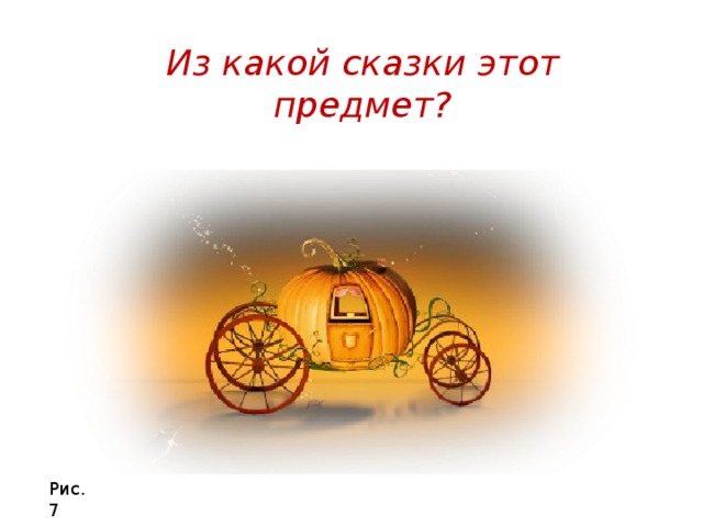 Из какой сказки этот предмет? Рис.7 
