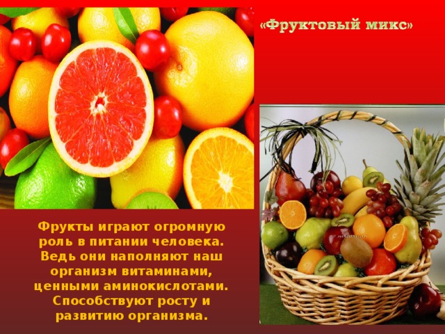 Фрукты играют огромную роль в питании человека. Ведь они наполняют наш организм витаминами, ценными аминокислотами. Способствуют росту и развитию организма.  
