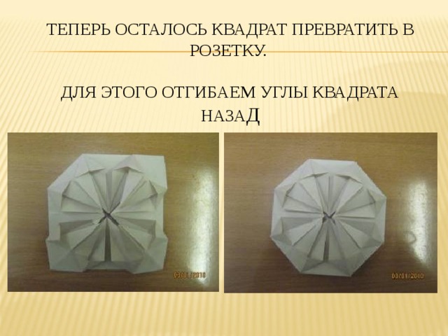 ТЕПЕРЬ ОСТАЛОСЬ КВАДРАТ ПРЕВРАТИТЬ В РОЗЕТКУ.   ДЛЯ ЭТОГО ОТГИБАЕМ УГЛЫ КВАДРАТА НАЗА Д   