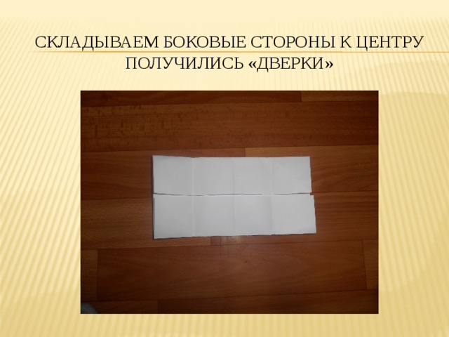 СКЛАДЫВАЕМ БОКОВЫЕ СТОРОНЫ К ЦЕНТРУ  ПОЛУЧИЛИСЬ «ДВЕРКИ» 