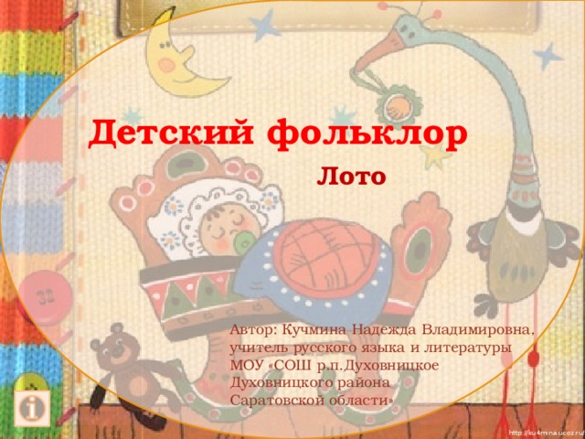 Детский фольклор Лото Автор: Кучмина Надежда Владимировна, учитель русского языка и литературы МОУ «СОШ р.п.Духовницкое Духовницкого района Саратовской области» 