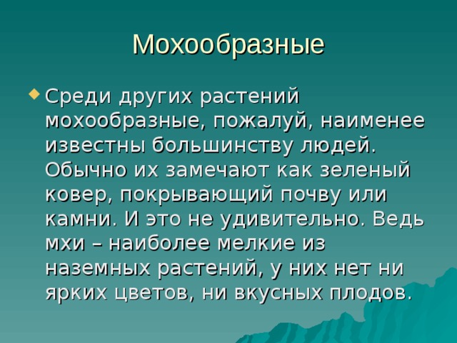 Мохообразные Среди других растений мохообразные, пожалуй, наименее известны большинству людей. Обычно их замечают как зеленый ковер, покрывающий почву или камни. И это не удивительно. Ведь мхи – наиболее мелкие из наземных растений, у них нет ни ярких цветов, ни вкусных плодов. 