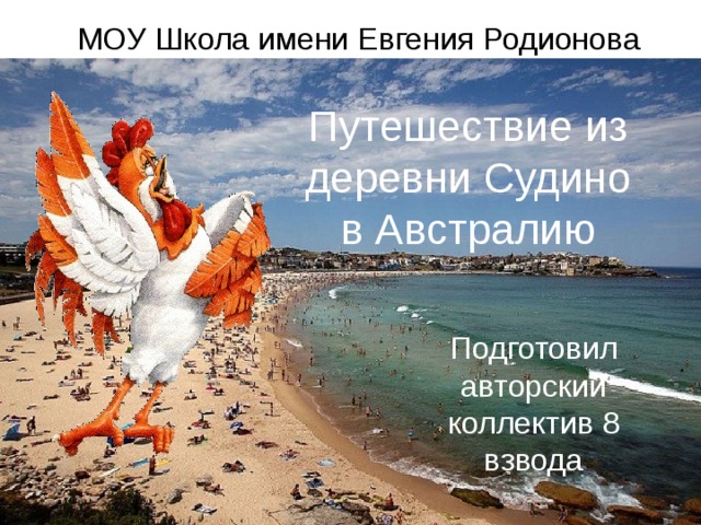 МОУ Школа имени Евгения Родионова Путешествие из деревни Судино в Австралию Подготовил авторский коллектив 8 взвода 