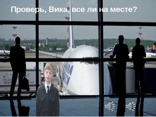 Проверь, Вика, все ли на месте? 