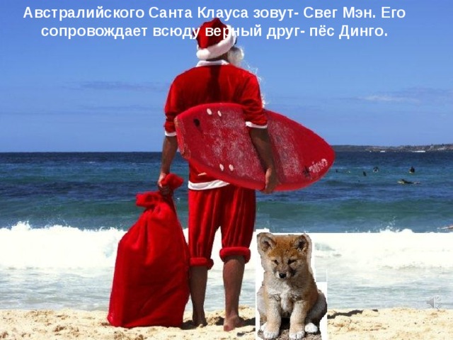 Австралийского Санта Клауса зовут- Свег Мэн. Его сопровождает всюду верный друг- пёс Динго. 