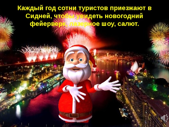 Каждый год сотни туристов приезжают в Сидней, чтобы увидеть новогодний фейерверк, лазерное шоу, салют. Новый год в Австралии наступает раньше всех. Мы одними из первых поприветствуем его наступление!  