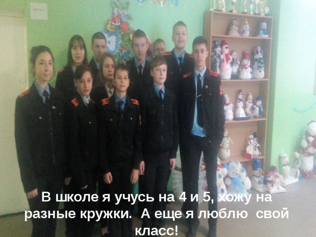 В школе я учусь на 4 и 5, хожу на разные кружки. А еще я люблю свой класс! 