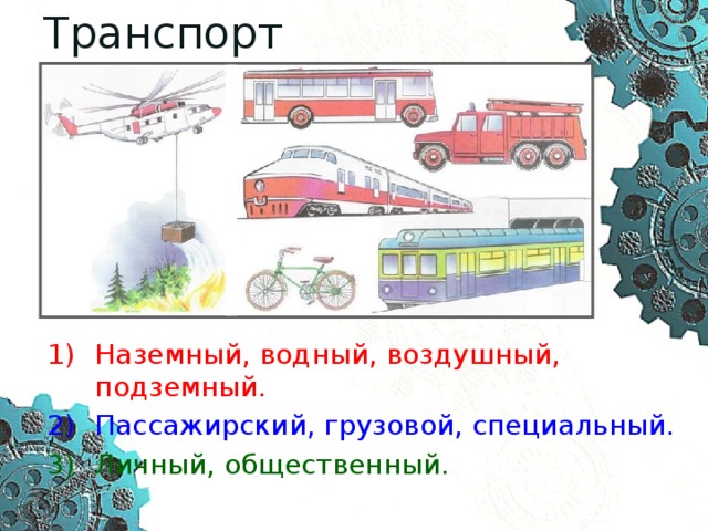 Транспорт Наземный, водный, воздушный, подземный. Пассажирский, грузовой, специальный. Личный, общественный. 