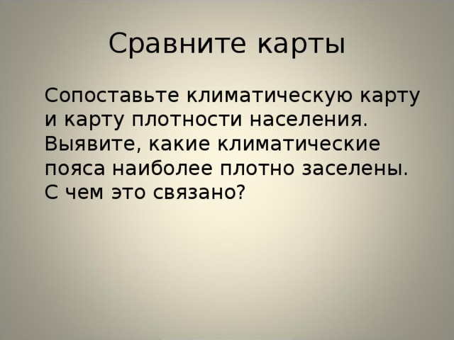 Сравните карты  Сопоставьте климатическую карту и карту плотности населения. Выявите, какие климатические пояса наиболее плотно заселены. С чем это связано? 