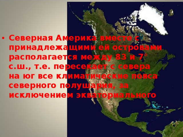 Северная Америка вместе с принадлежащими ей островами располагается между 83 и 7° с.ш., т.е. пересекает с севера на юг все климатические пояса северного полушария, за исключением экваториального 