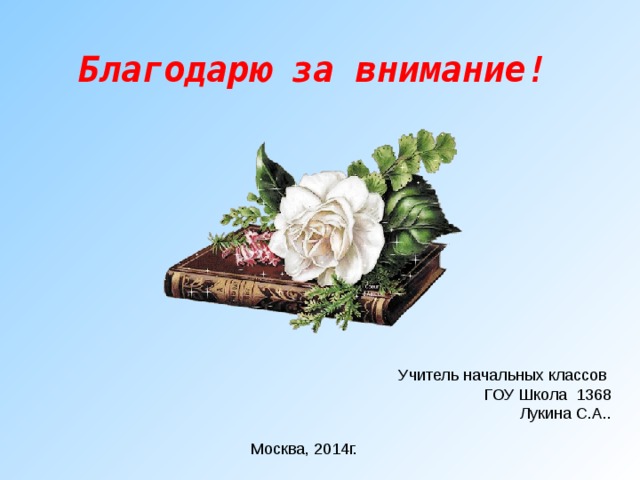 Благодарю за внимание!   Учитель начальных классов ГОУ Школа 1368 Лукина С.А.. Москва, 2014г. 
