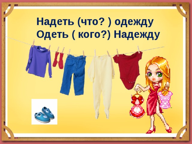  Надеть (что? ) одежду Одеть ( кого?) Надежду 