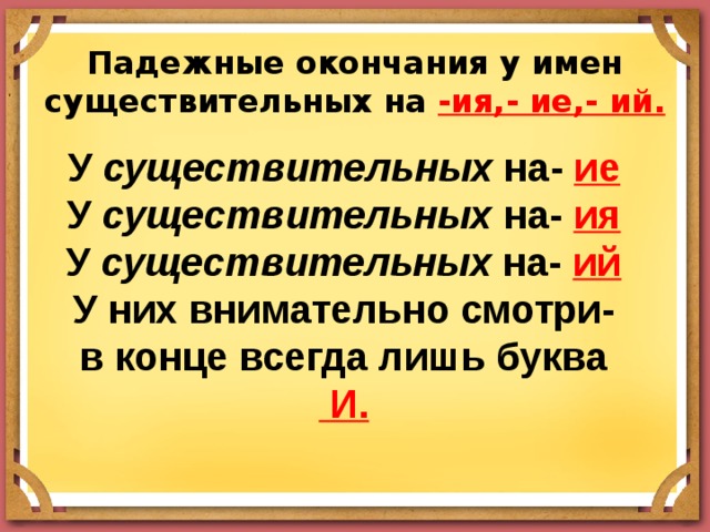 Падежные окончания у имен существительных на -ия,- ие,- ий. У существительных на- ие У существительных на- ия У существительных на- ий У них внимательно смотри- в конце всегда лишь буква  И. 