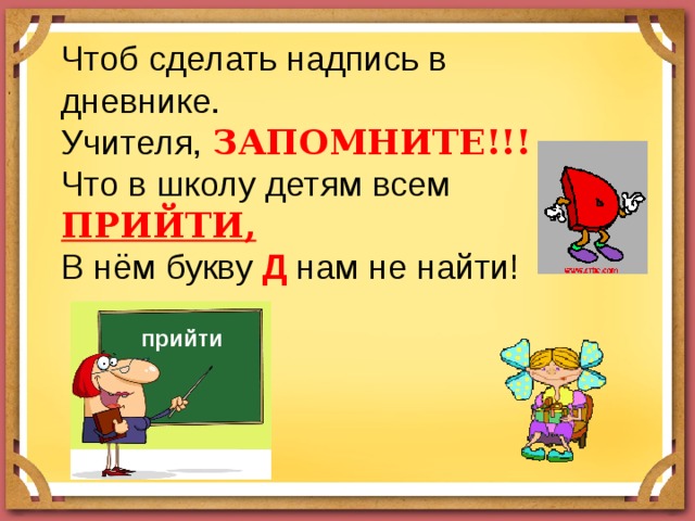 Чтоб сделать надпись в дневнике. Учителя, ЗАПОМНИТЕ!!! Что в школу детям всем ПРИЙТИ, В нём букву Д нам не найти! прийти  