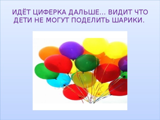 ИДЁТ ЦИФЕРКА ДАЛЬШЕ… ВИДИТ ЧТО ДЕТИ НЕ МОГУТ ПОДЕЛИТЬ ШАРИКИ. 