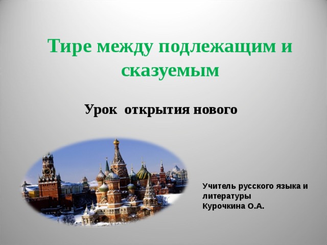 Тире между подлежащим и сказуемым Урок открытия нового Учитель русского языка и литературы Курочкина О.А. 