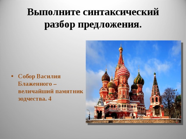  Выполните синтаксический разбор предложения.       Собор Василия Блаженного – величайший памятник зодчества. 4 