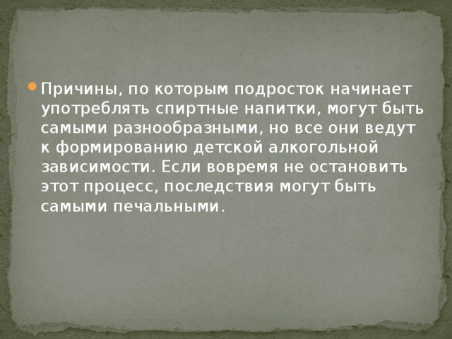 Причины, по которым подросток начинает употреблять спиртные напитки, могут быть самыми разнообразными, но все они ведут к формированию детской алкогольной зависимости. Если вовремя не остановить этот процесс, последствия могут быть самыми печальными. 