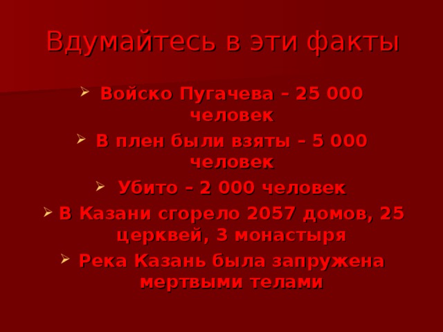 Вдумайтесь в эти факты Войско Пугачева – 25 000 человек В плен были взяты – 5 000 человек Убито – 2 000 человек В Казани сгорело 2057 домов, 25 церквей, 3 монастыря Река Казань была запружена мертвыми телами  