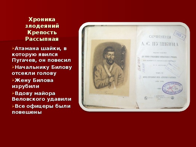 Хроника злодеяний  Крепость Рассыпная Атамана шайки, в которую явился Пугачев, он повесил Начальнику Билову отсекли голову Жену Билова изрубили Вдову майора Веловского удавили Все офицеры были повешены 