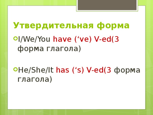 Утвердительная форма I/We/You have (‘ve) V-ed(3 форма глагола) He/She/It has (‘s) V-ed(3 форма глагола) 