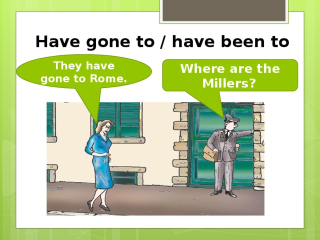Have gone to / have been to They have gone to Rome. Where are the Millers?  