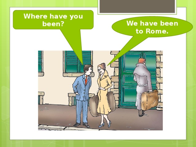Where have you been? We have been to Rome. 