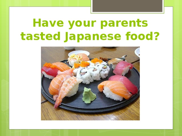 Have your parents tasted Japanese food? 