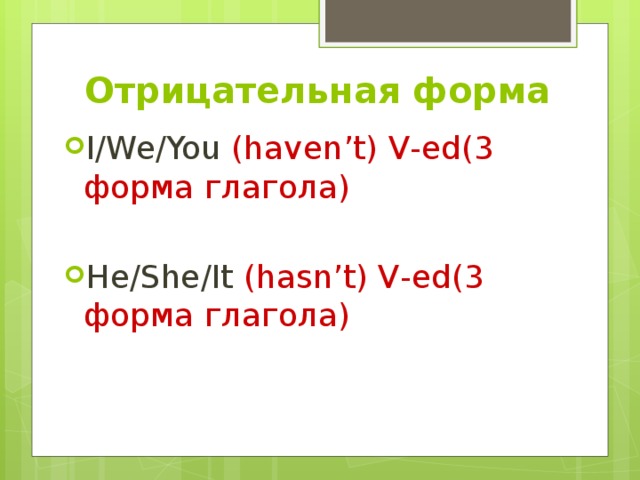 Отрицательная форма I/We/You (haven’t) V-ed(3 форма глагола) He/She/It (hasn’t) V-ed(3 форма глагола) 