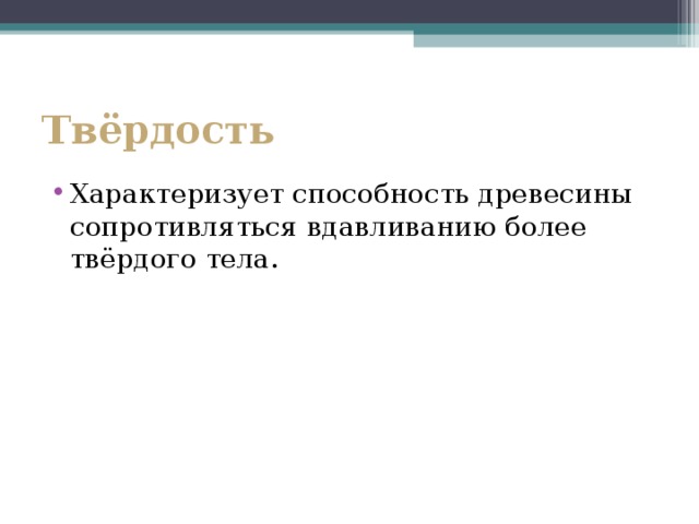 Твёрдость  Характеризует способность древесины сопротивляться вдавливанию более твёрдого тела. 