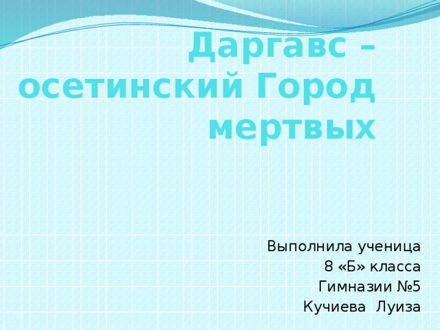 Даргавс – осетинский Город мертвых Выполнила ученица 8 «Б» класса Гимназии №5 Кучиева Луиза 