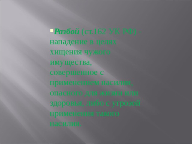 Разбой (ст.162 УК РФ) - нападение в целях хищения чужого имущества, совершенное с применением насилия, опасного для жизни или здоровья, либо с угрозой применения такого насилия. 