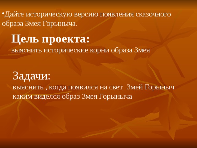 Дайте историческую версию появления сказочного образа Змея Горыныча . Цель проекта: выяснить исторические корни образа Змея Задачи :  выяснить , когда появился на свет Змей Горыныч каким виделся образ Змея Горыныча 
