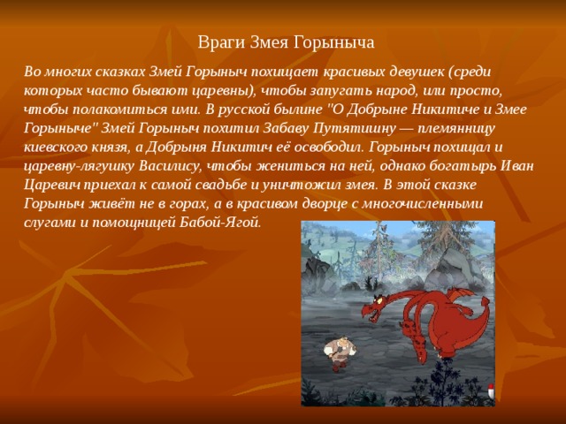 Враги Змея Горыныча Во многих сказках Змей Горыныч похищает красивых девушек (среди которых часто бывают царевны), чтобы запугать народ, или просто, чтобы полакомиться ими. В русской былине 
