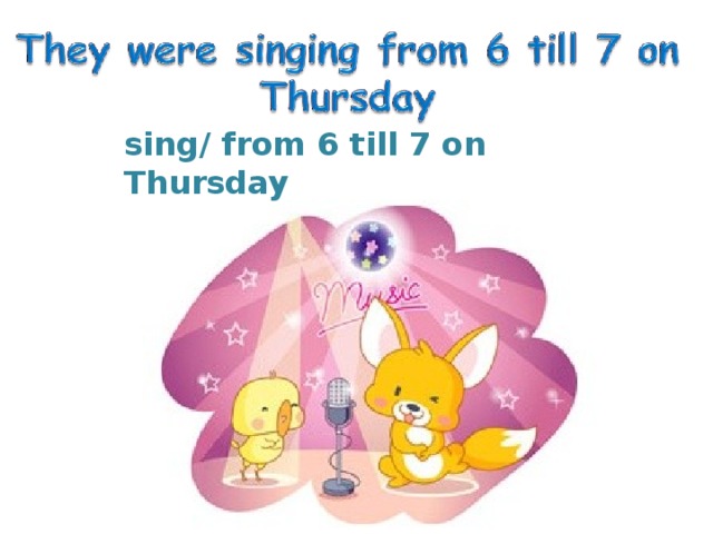 sing/ from 6 till 7 on Thursday 