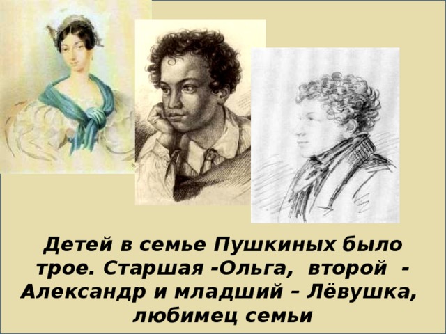                      Детей в семье Пушкиных было трое. Старшая -Ольга, второй - Александр и младший – Лёвушка,  любимец семьи   
