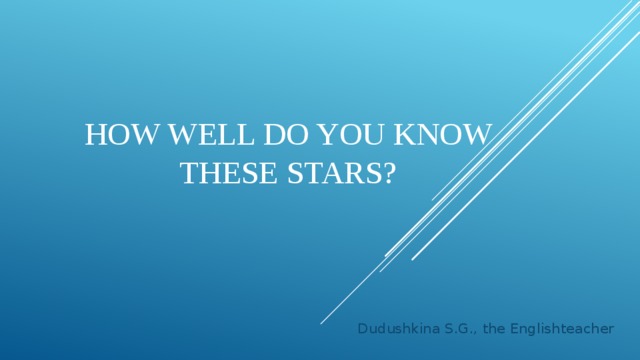 How well do you know these stars? Dudushkina S.G., the Englishteacher 