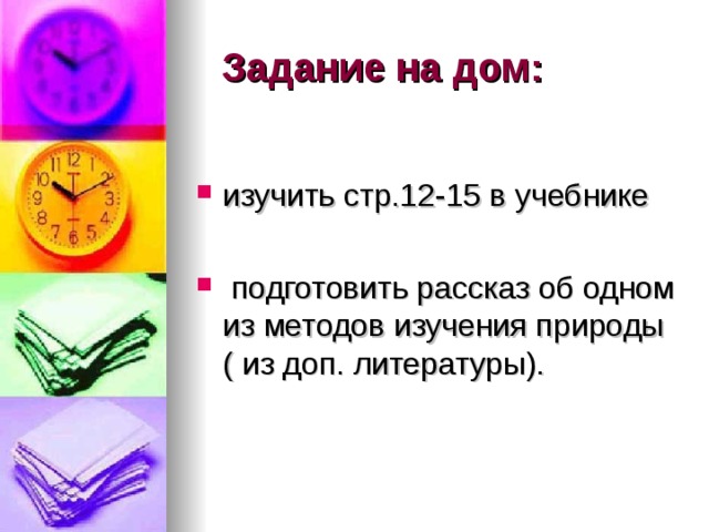 Задание на дом: изучить стр.12-15 в учебнике  подготовить рассказ об одном из методов изучения природы ( из доп. литературы). 
