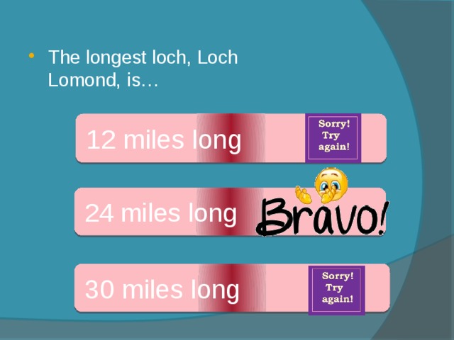 The longest loch, Loch Lomond, is… 12 miles long 24 miles long 30 miles long 