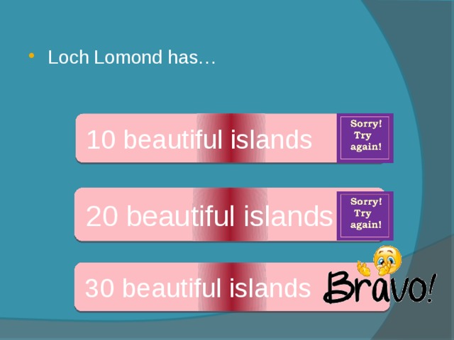 Loch Lomond has… 10 beautiful islands 20 beautiful islands 30 beautiful islands 