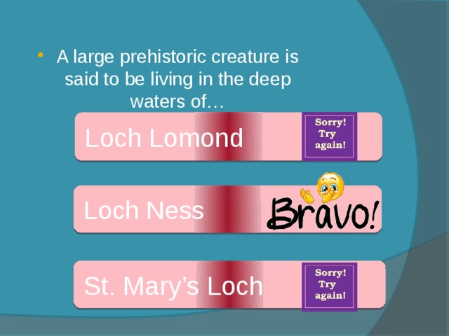 A large prehistoric creature is said to be living in the deep waters of… Loch Lomond Loch Ness St. Mary’s Loch 