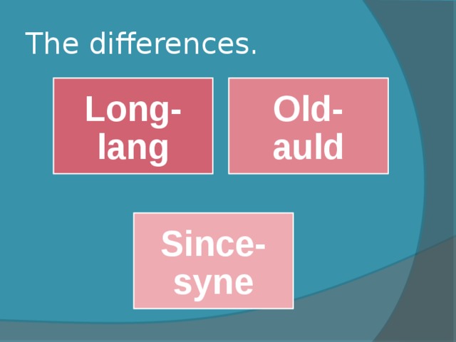 The differences. Long- lang Old- auld Since- syne 