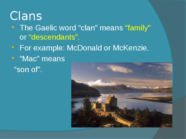 Clans The Gaelic word “clan” means “family” or “descendants”. For example: McDonald or McKenzie. “ Mac” means “ son of”. 
