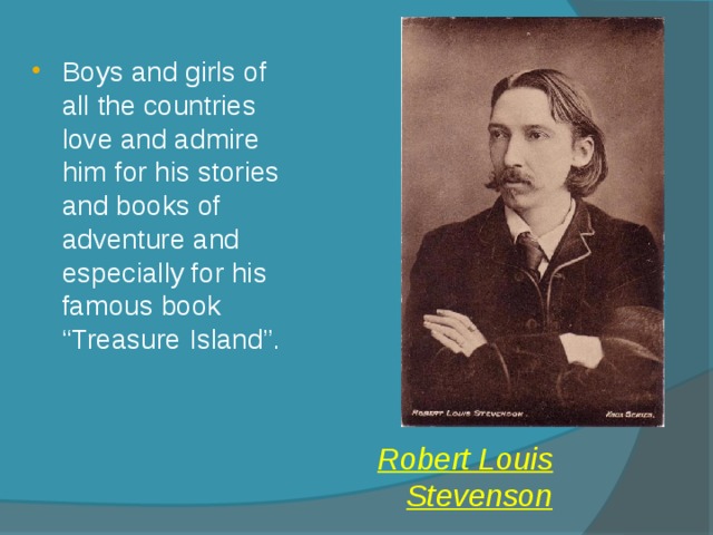 Boys and girls of all the countries love and admire him for his stories and books of adventure and especially for his famous book “Treasure Island”. Robert Louis Stevenson 
