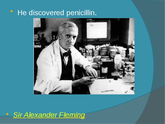 He discovered penicillin . Sir Alexander Fleming 