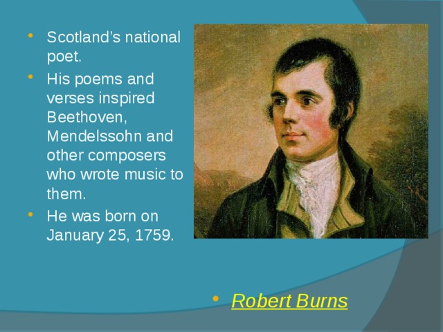 Scotland’s national poet. His poems and verses inspired Beethoven, Mendelssohn and other composers who wrote music to them. He was born on January 25, 1759. Robert Burns 