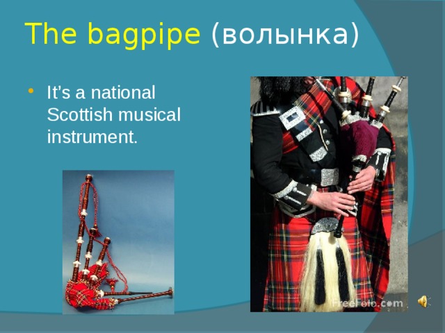 The bagpipe (волынка) It’s a national Scottish musical instrument. 