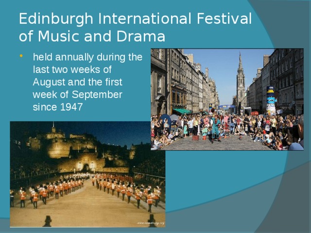 Edinburgh International Festival of Music and Drama held annually during the last two weeks of August and the first week of September since 1947 