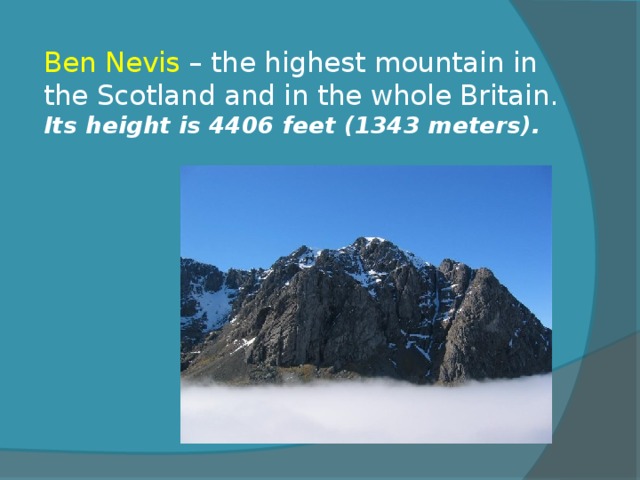 Ben Nevis – the highest mountain in the Scotland and in the whole Britain.  Its height is 4406 feet (1343 meters).   