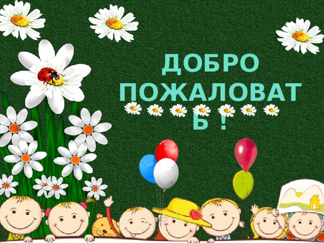ДОБРО ПОЖАЛОВАТЬ ! 